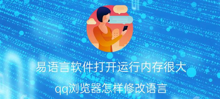 易语言软件打开运行内存很大 qq浏览器怎样修改语言？